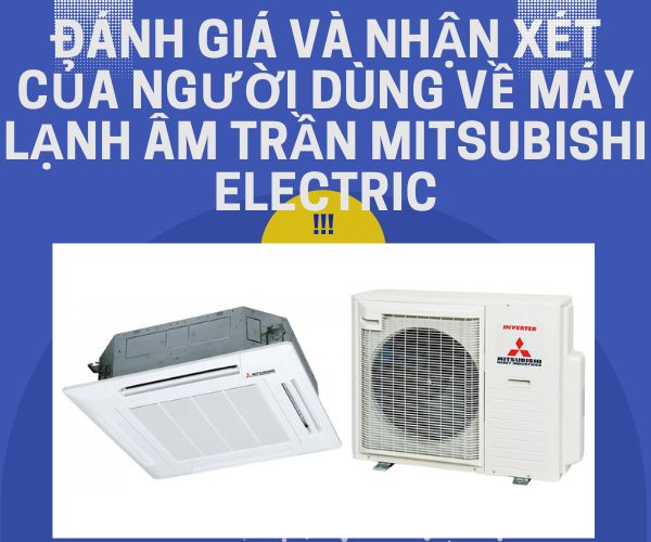 Đánh giá và nhận xét của người dùng về máy lạnh âm trần Mitsubishi Electric