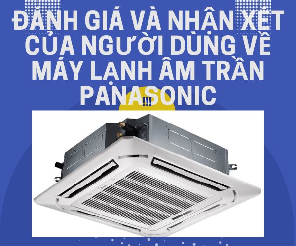 Đánh giá và nhận xét của người dùng về máy lạnh âm trần Panasonic