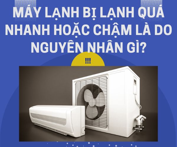 Máy lạnh bị lạnh quá nhanh hoặc chậm là do nguyên nhân gì?