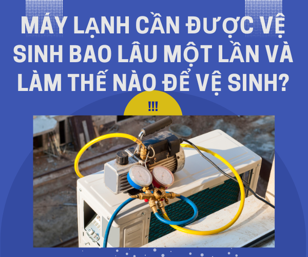 Máy lạnh cần được vệ sinh bao lâu một lần và làm thế nào để vệ sinh?