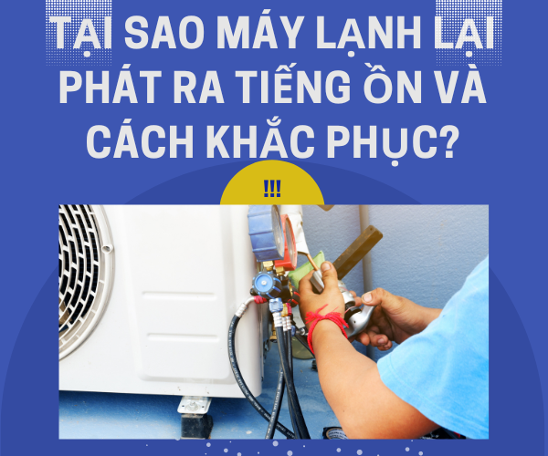 Tại sao máy lạnh lại phát ra tiếng ồn và cách khắc phục?